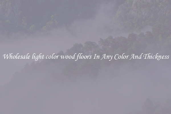 Wholesale light color wood floors In Any Color And Thickness