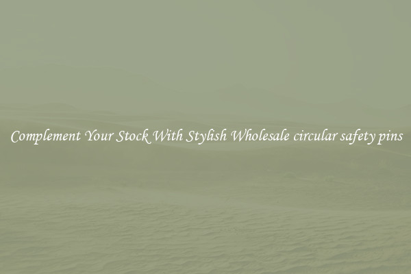 Complement Your Stock With Stylish Wholesale circular safety pins