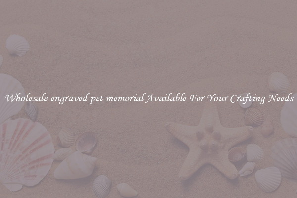 Wholesale engraved pet memorial Available For Your Crafting Needs