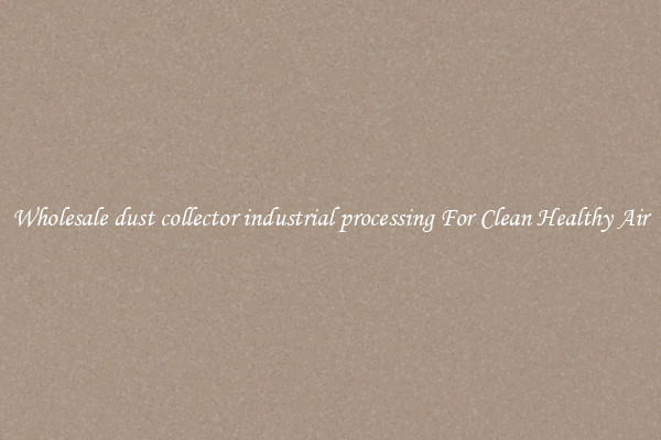 Wholesale dust collector industrial processing For Clean Healthy Air