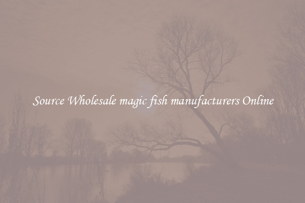 Source Wholesale magic fish manufacturers Online