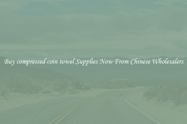 Buy compressed coin towel Supplies Now From Chinese Wholesalers