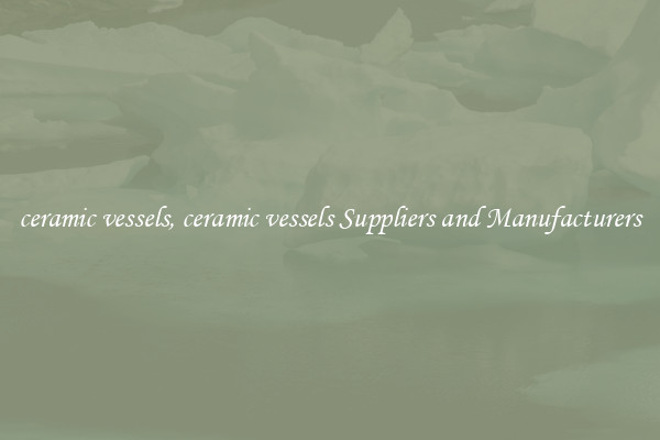 ceramic vessels, ceramic vessels Suppliers and Manufacturers