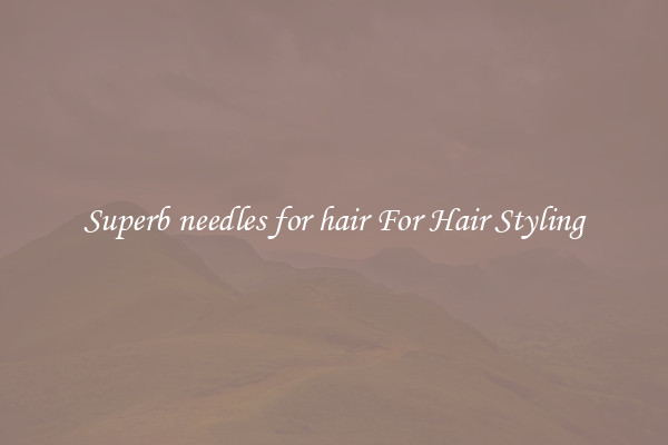 Superb needles for hair For Hair Styling