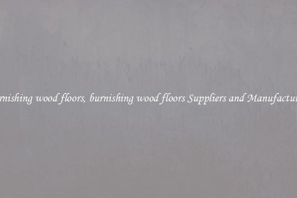 burnishing wood floors, burnishing wood floors Suppliers and Manufacturers
