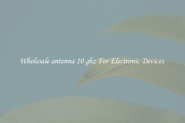 Wholesale antenna 10 ghz For Electronic Devices 