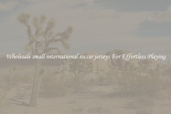 Wholesale small international soccer jerseys For Effortless Playing