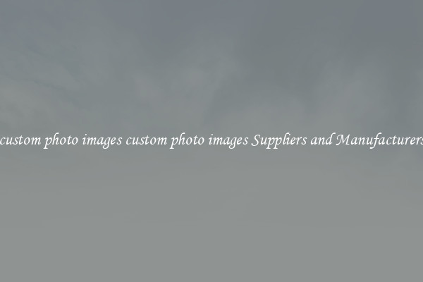 custom photo images custom photo images Suppliers and Manufacturers