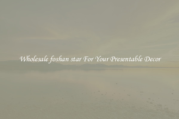 Wholesale foshan star For Your Presentable Decor