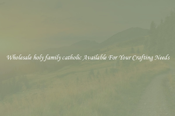 Wholesale holy family catholic Available For Your Crafting Needs