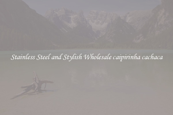 Stainless Steel and Stylish Wholesale caipirinha cachaca