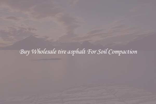 Buy Wholesale tire asphalt For Soil Compaction