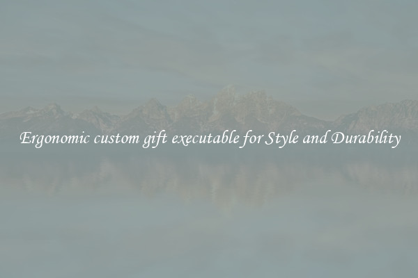 Ergonomic custom gift executable for Style and Durability