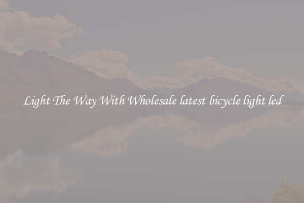 Light The Way With Wholesale latest bicycle light led
