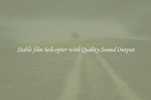 Stable film helicopter with Quality Sound Output