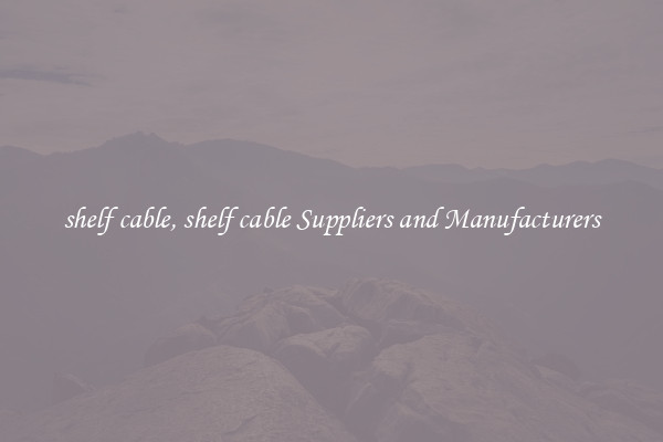 shelf cable, shelf cable Suppliers and Manufacturers