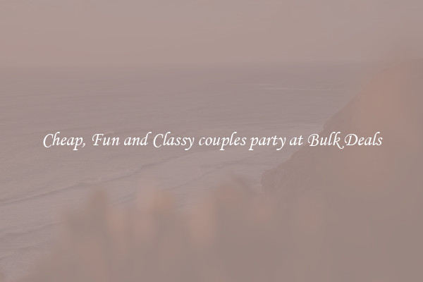 Cheap, Fun and Classy couples party at Bulk Deals